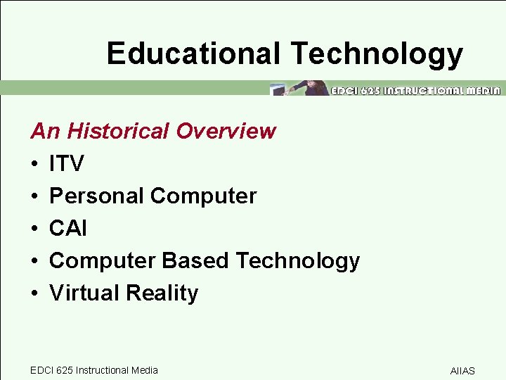 Educational Technology An Historical Overview • ITV • Personal Computer • CAI • Computer