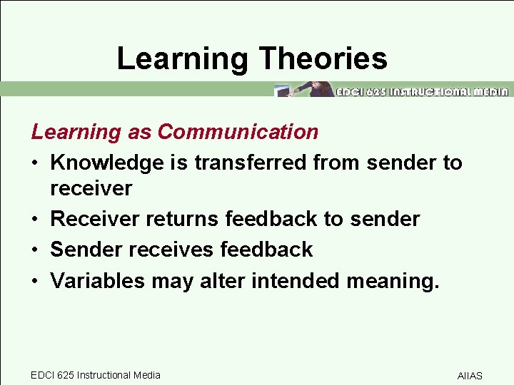 Learning Theories Learning as Communication • Knowledge is transferred from sender to receiver •