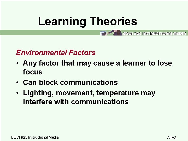 Learning Theories Environmental Factors • Any factor that may cause a learner to lose