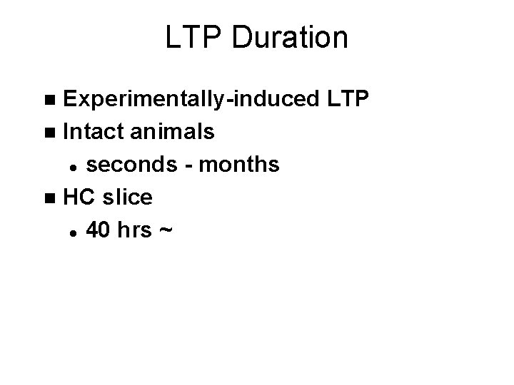 LTP Duration Experimentally-induced LTP n Intact animals l seconds - months n HC slice