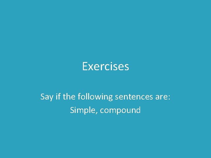 Exercises Say if the following sentences are: Simple, compound 