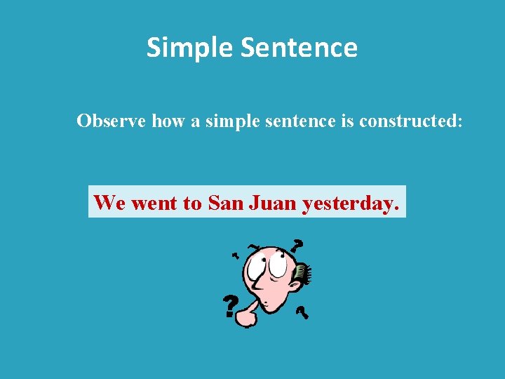 Simple Sentence Observe how a simple sentence is constructed: We went to San Juan