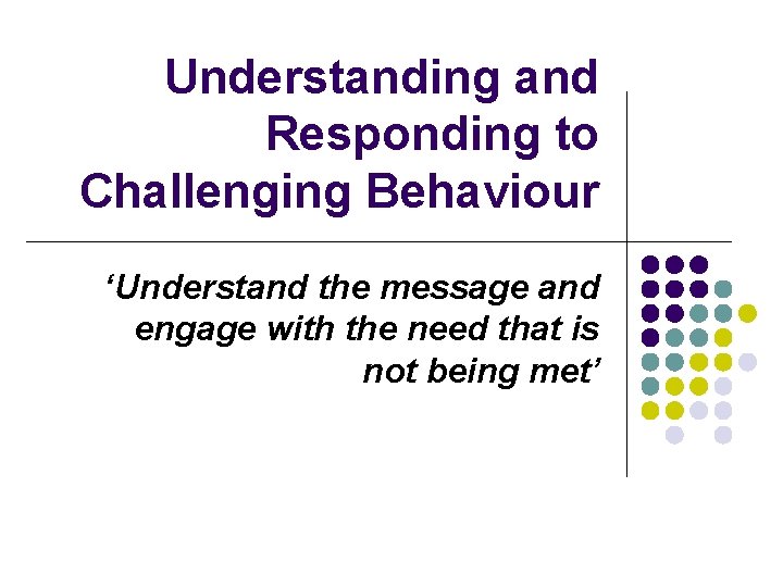 Understanding and Responding to Challenging Behaviour ‘Understand the message and engage with the need