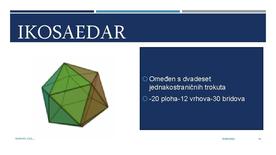 IKOSAEDAR Omeđen s dvadeset jednakostraničnih trokuta -20 ploha-12 vrhova-30 bridova SANDRA KOZIĆ 10/28/2020 14