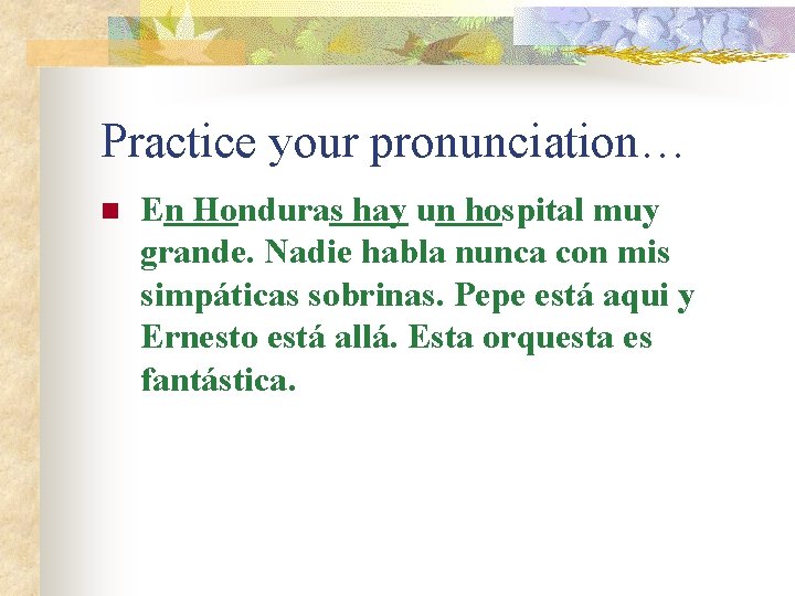 Practice your pronunciation… n En Honduras hay un hospital muy grande. Nadie habla nunca