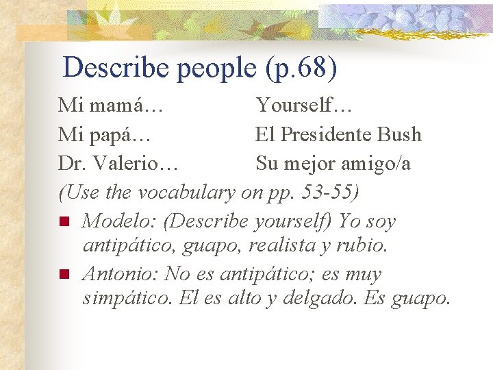 Describe people (p. 68) Mi mamá… Yourself… Mi papá… El Presidente Bush Dr. Valerio…