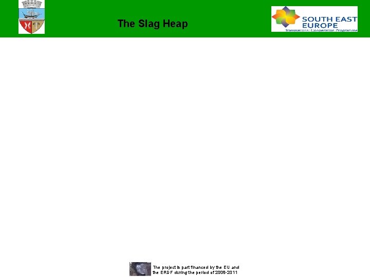 The Slag Heap The project is part financed by the EU and the ERDF The Slag Heap The project is part financed by the EU and the ERDF