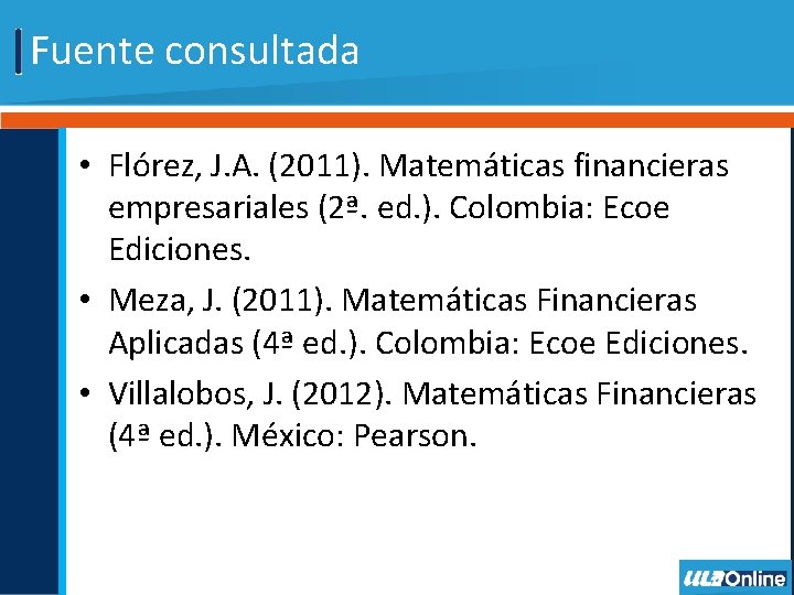 Fuente consultada • Flórez, J. A. (2011). Matemáticas financieras empresariales (2ª. ed. ). Colombia: