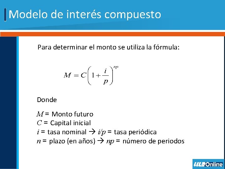 Modelo de interés compuesto Para determinar el monto se utiliza la fórmula: Donde: M