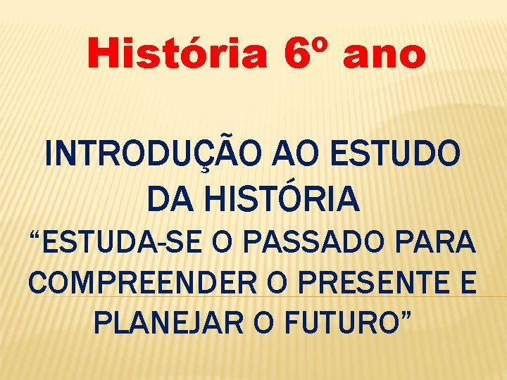 História 6º ano INTRODUÇÃO AO ESTUDO DA HISTÓRIA “ESTUDA-SE O PASSADO PARA COMPREENDER O