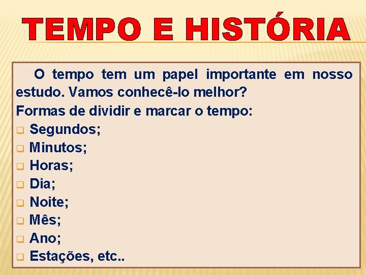 TEMPO E HISTÓRIA O tempo tem um papel importante em nosso estudo. Vamos conhecê-lo