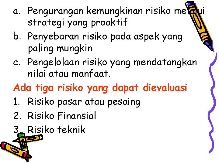 a. Pengurangan kemungkinan risiko melalui strategi yang proaktif b. Penyebaran risiko pada aspek yang