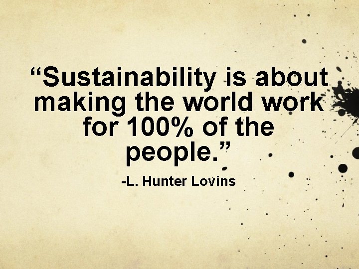 “Sustainability is about making the world work for 100% of the people. ” -L.