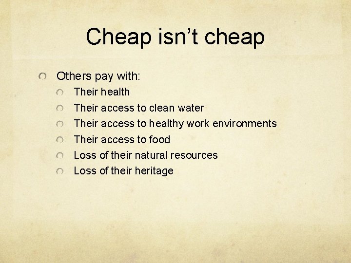 Cheap isn’t cheap Others pay with: Their health Their access to clean water Their