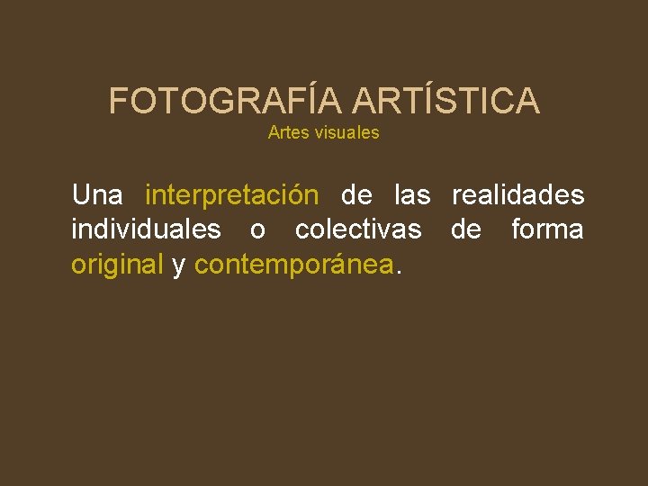 FOTOGRAFÍA ARTÍSTICA Artes visuales Una interpretación de las realidades individuales o colectivas de forma