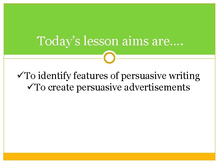 Today’s lesson aims are…. üTo identify features of persuasive writing üTo create persuasive advertisements Today’s lesson aims are…. üTo identify features of persuasive writing üTo create persuasive advertisements