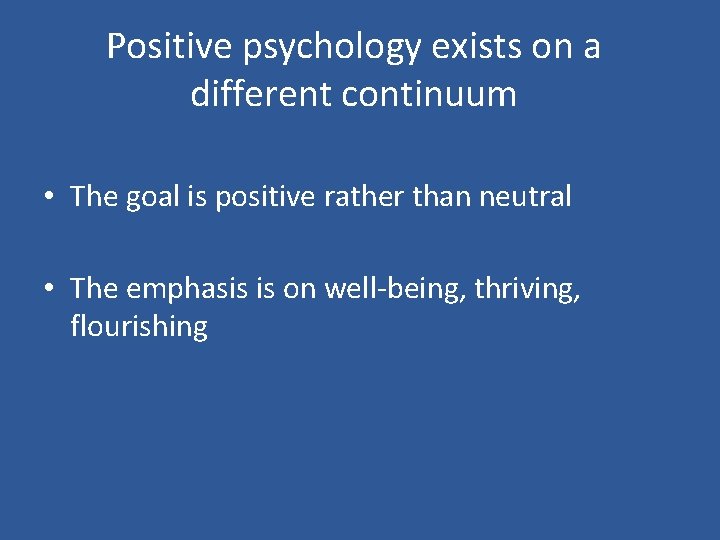 Positive psychology exists on a different continuum • The goal is positive rather than