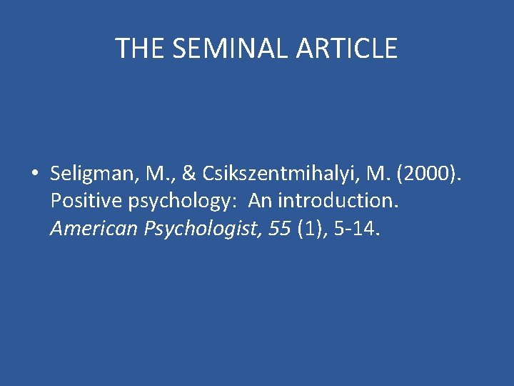 THE SEMINAL ARTICLE • Seligman, M. , & Csikszentmihalyi, M. (2000). Positive psychology: An