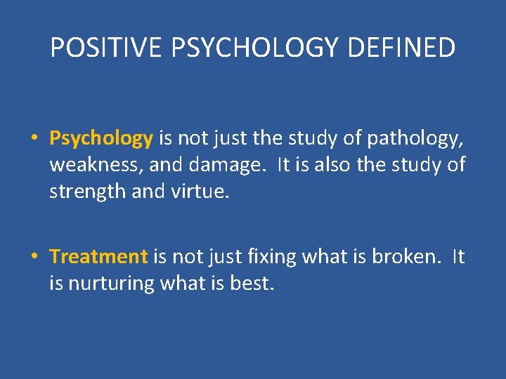 POSITIVE PSYCHOLOGY DEFINED • Psychology is not just the study of pathology, weakness, and