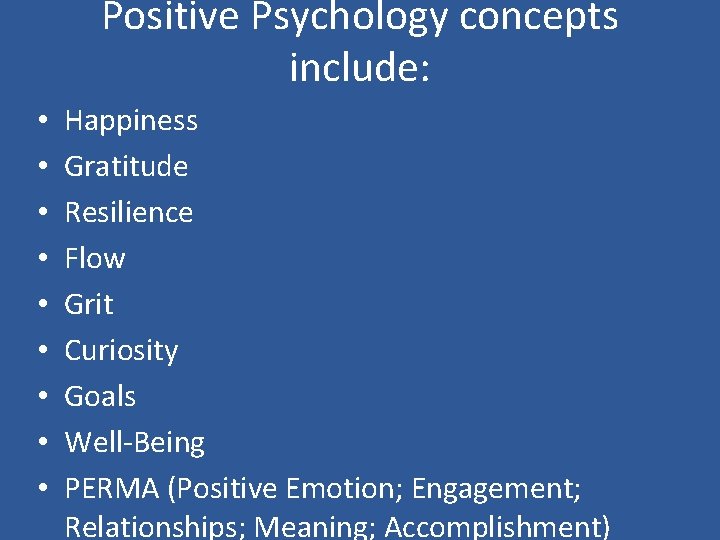 Positive Psychology concepts include: • • • Happiness Gratitude Resilience Flow Grit Curiosity Goals