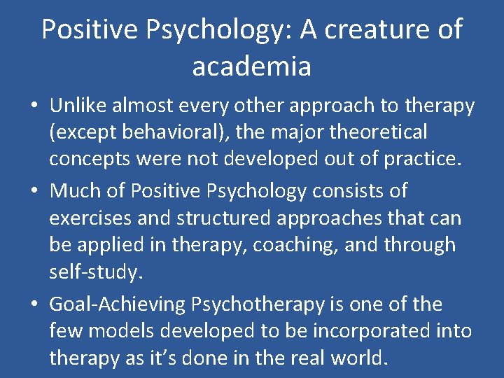 Positive Psychology: A creature of academia • Unlike almost every other approach to therapy