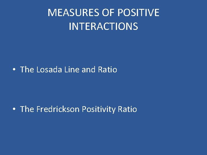 MEASURES OF POSITIVE INTERACTIONS • The Losada Line and Ratio • The Fredrickson Positivity