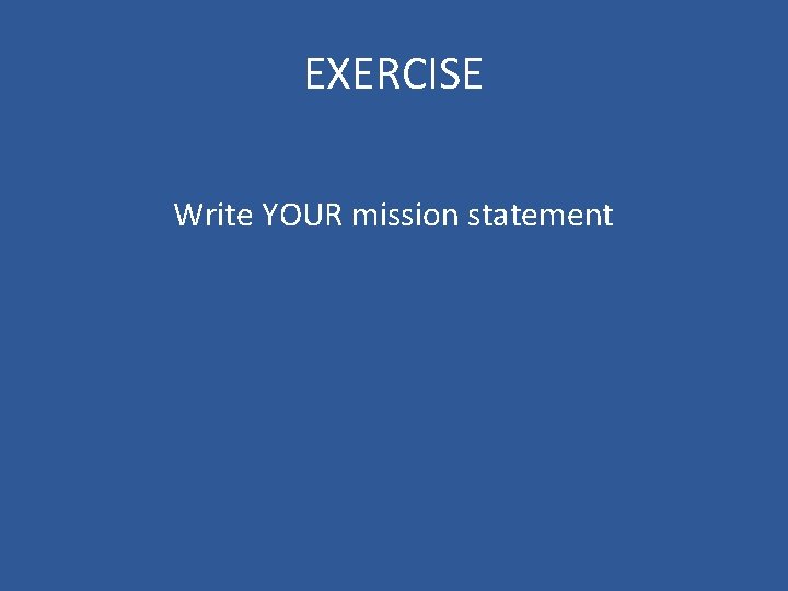 EXERCISE Write YOUR mission statement 