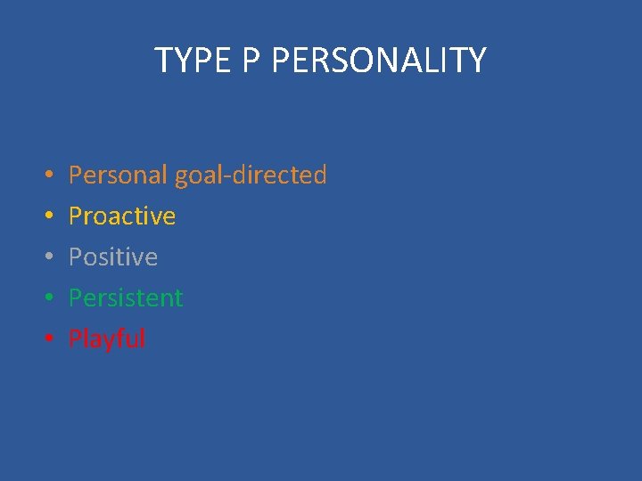 TYPE P PERSONALITY • • • Personal goal-directed Proactive Positive Persistent Playful 