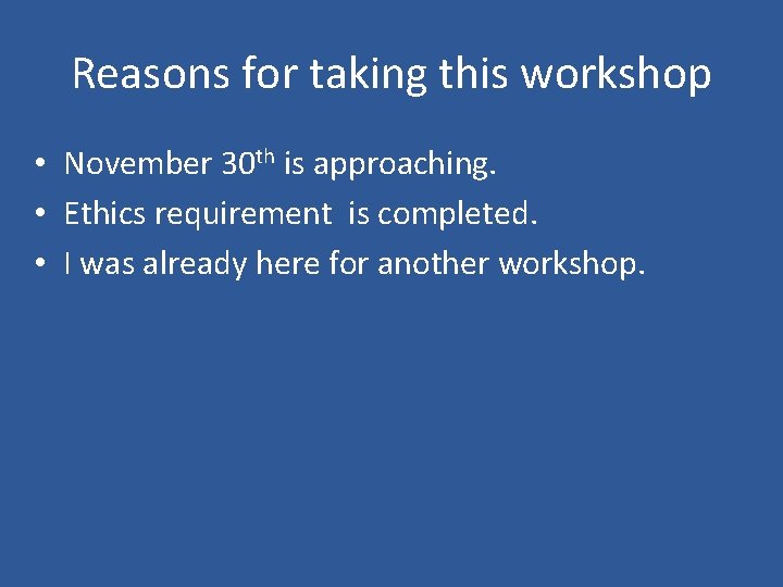 Reasons for taking this workshop • November 30 th is approaching. • Ethics requirement