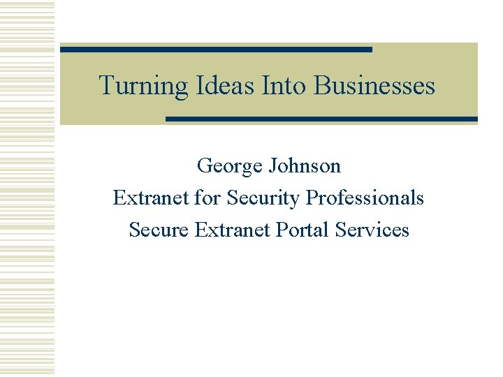 Turning Ideas Into Businesses George Johnson Extranet for Security Professionals Secure Extranet Portal Services