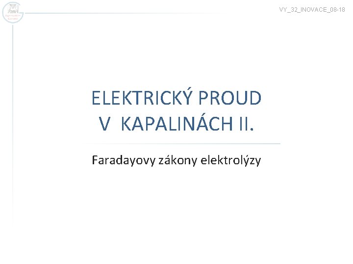 VY_32_INOVACE_08 -18 ELEKTRICKÝ PROUD V KAPALINÁCH II. Faradayovy zákony elektrolýzy 