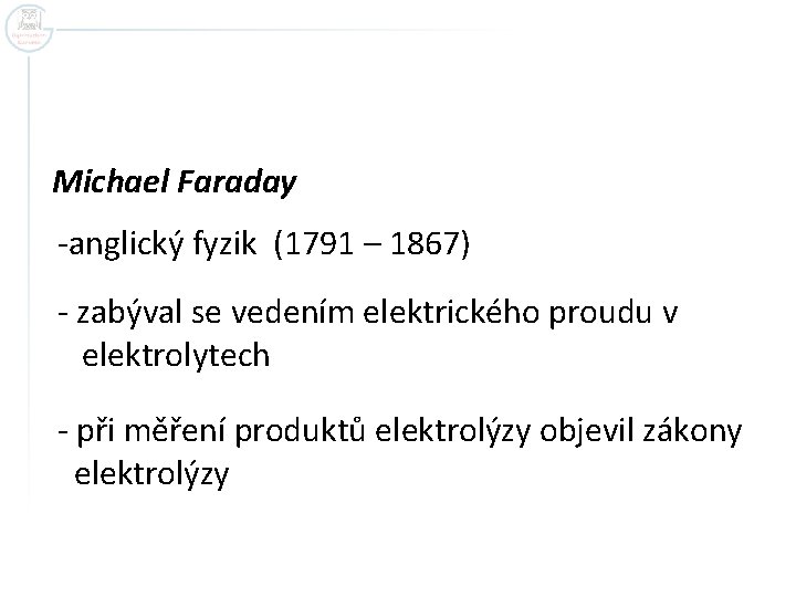 Michael Faraday -anglický fyzik (1791 – 1867) - zabýval se vedením elektrického proudu v