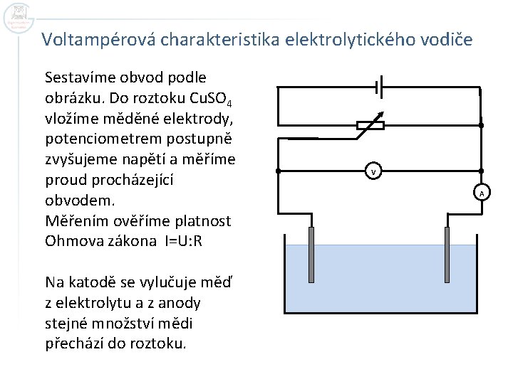 Voltampérová charakteristika elektrolytického vodiče Sestavíme obvod podle obrázku. Do roztoku Cu. SO 4 vložíme