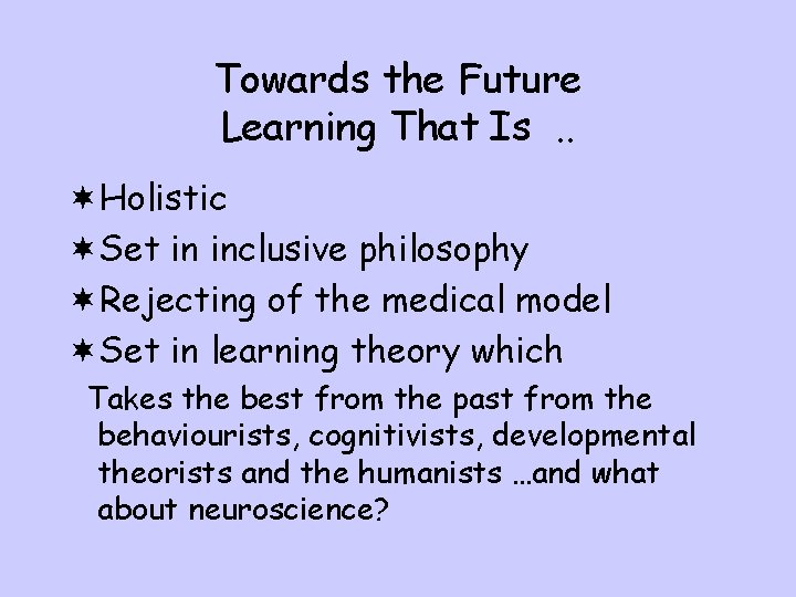 Towards the Future Learning That Is. . ¬Holistic ¬Set in inclusive philosophy ¬Rejecting of