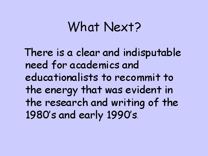 What Next? There is a clear and indisputable need for academics and educationalists to