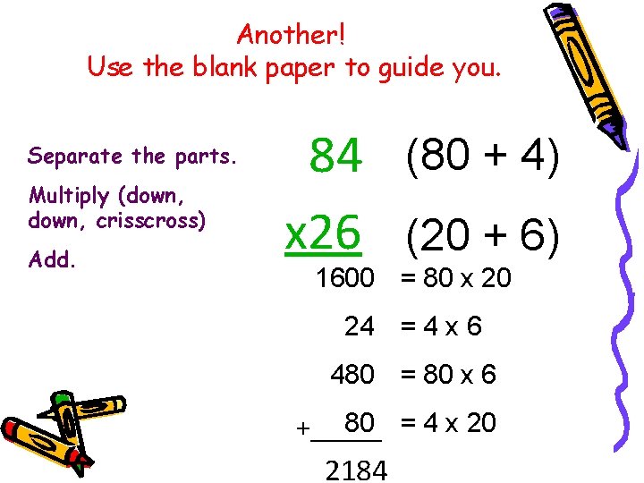 Another! Use the blank paper to guide you. Separate the parts. Multiply (down, crisscross)