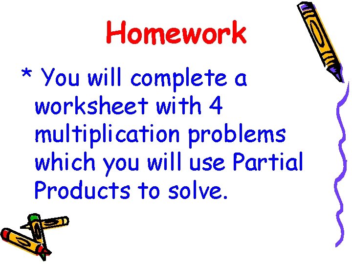 Homework * You will complete a worksheet with 4 multiplication problems which you will