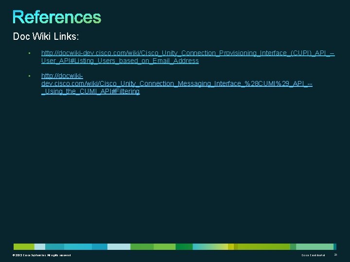 Doc Wiki Links: • http: //docwiki-dev. cisco. com/wiki/Cisco_Unity_Connection_Provisioning_Interface_(CUPI)_API_-User_API#Listing_Users_based_on_Email_Address • http: //docwikidev. cisco. com/wiki/Cisco_Unity_Connection_Messaging_Interface_%28 CUMI%29_API_-_Using_the_CUMI_API#Filtering