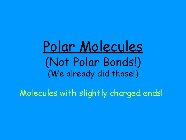 Polar Molecules (Not Polar Bonds!) (We already did those!) Molecules with slightly charged ends!