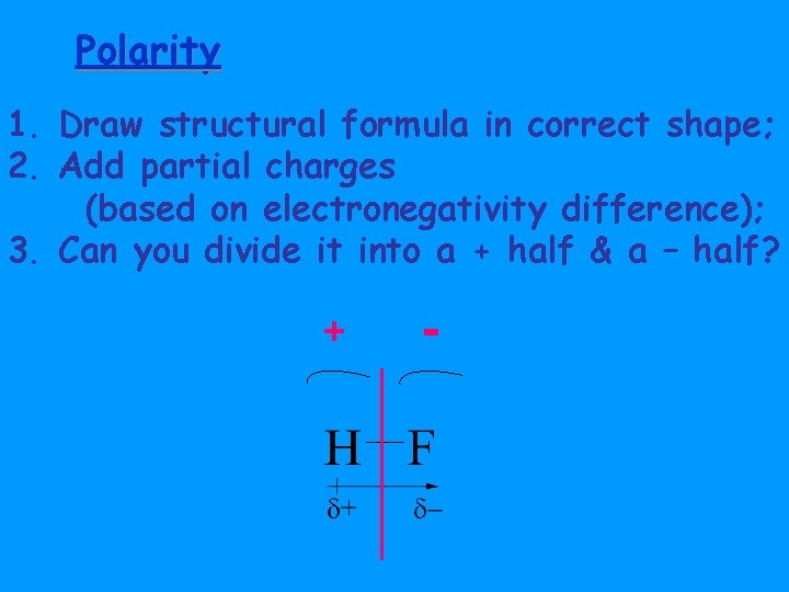 Polarity 1. Draw structural formula in correct shape; 2. Add partial charges (based on