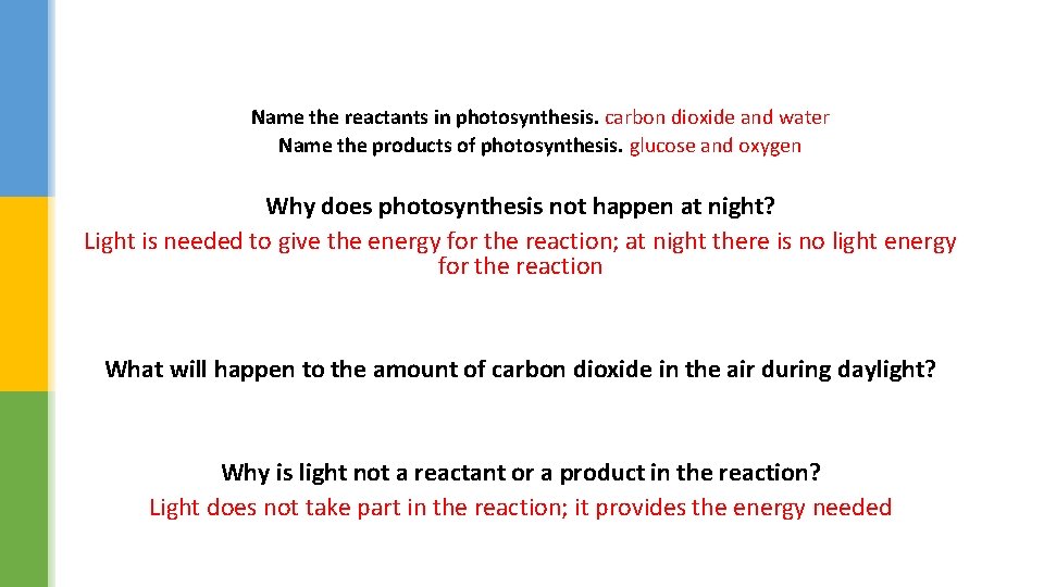 Name the reactants in photosynthesis. carbon dioxide and water Name the products of photosynthesis.