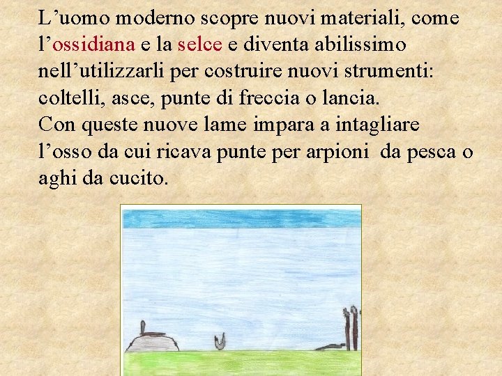 L’uomo moderno scopre nuovi materiali, come l’ossidiana e la selce e diventa abilissimo nell’utilizzarli