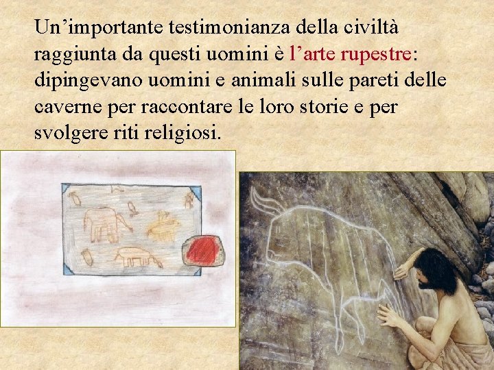 Un’importante testimonianza della civiltà raggiunta da questi uomini è l’arte rupestre: dipingevano uomini e