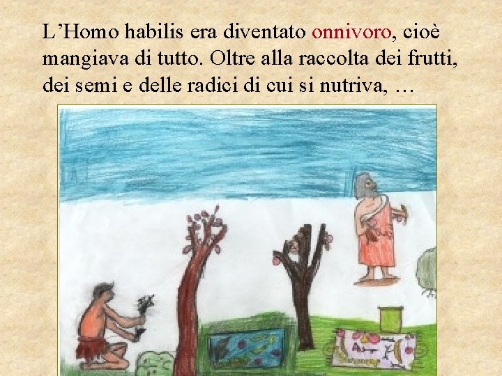 L’Homo habilis era diventato onnivoro, cioè mangiava di tutto. Oltre alla raccolta dei frutti,