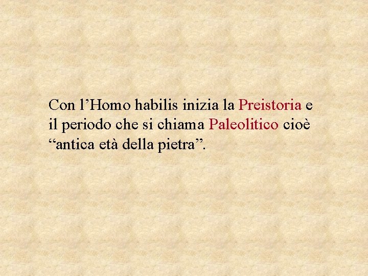 Con l’Homo habilis inizia la Preistoria e il periodo che si chiama Paleolitico cioè