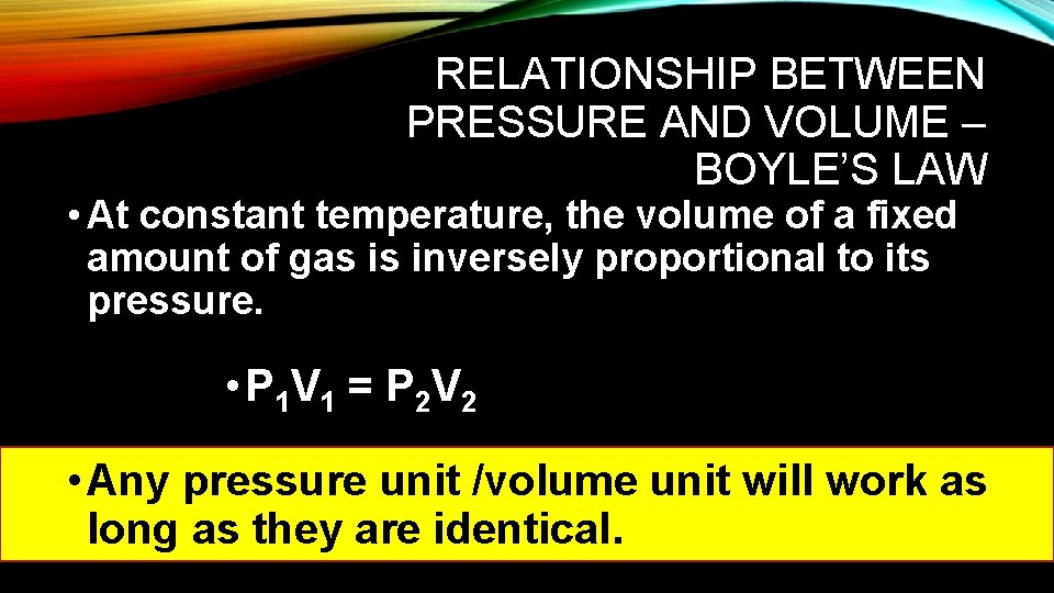 RELATIONSHIP BETWEEN PRESSURE AND VOLUME – BOYLE’S LAW • At constant temperature, the volume