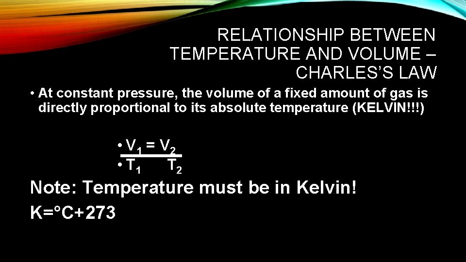 RELATIONSHIP BETWEEN TEMPERATURE AND VOLUME – CHARLES’S LAW • At constant pressure, the volume