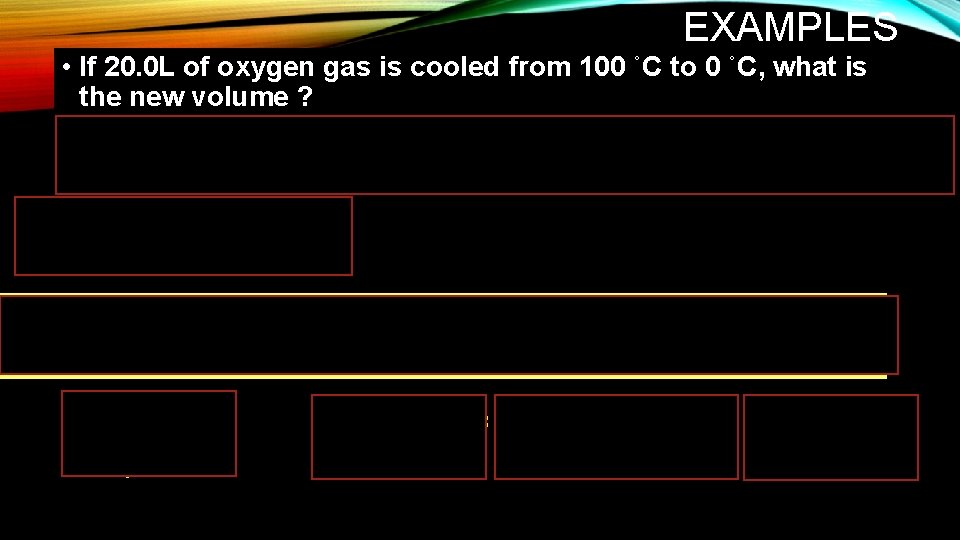 EXAMPLES • If 20. 0 L of oxygen gas is cooled from 100 ˚C EXAMPLES • If 20. 0 L of oxygen gas is cooled from 100 ˚C