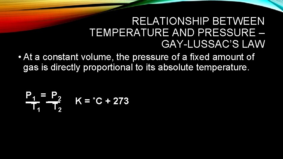 RELATIONSHIP BETWEEN TEMPERATURE AND PRESSURE – GAY-LUSSAC’S LAW • At a constant volume, the