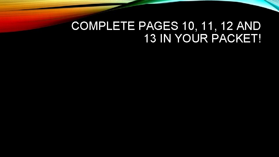 COMPLETE PAGES 10, 11, 12 AND 13 IN YOUR PACKET! COMPLETE PAGES 10, 11, 12 AND 13 IN YOUR PACKET!
